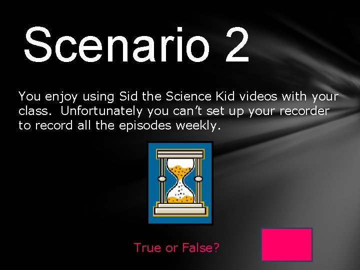 Scenario 2 You enjoy using Sid the Science Kid videos with your class. Unfortunately