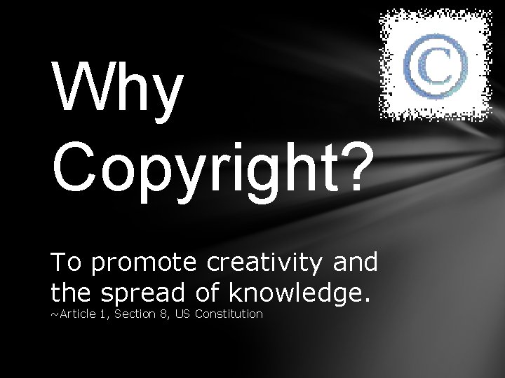 Why Copyright? To promote creativity and the spread of knowledge. ~Article 1, Section 8,