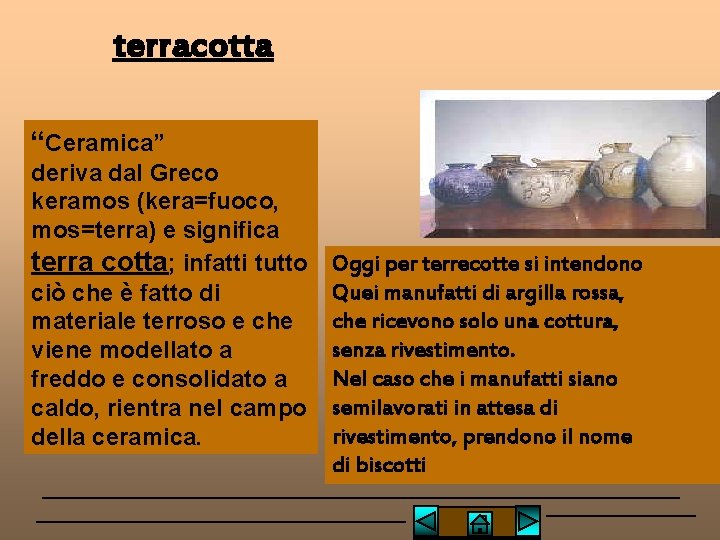 terracotta “Ceramica” deriva dal Greco keramos (kera=fuoco, mos=terra) e significa terra cotta; infatti tutto