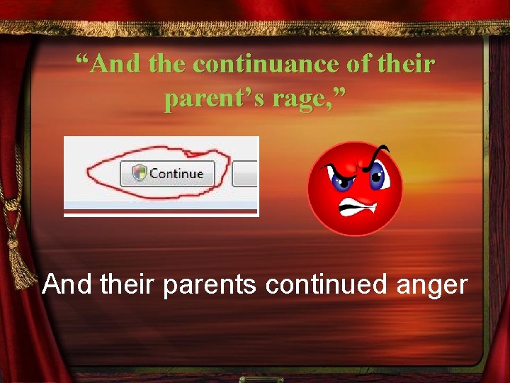 “And the continuance of their parent’s rage, ” And their parents continued anger 