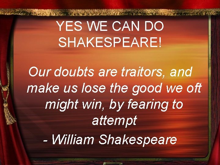 YES WE CAN DO SHAKESPEARE! Our doubts are traitors, and make us lose the