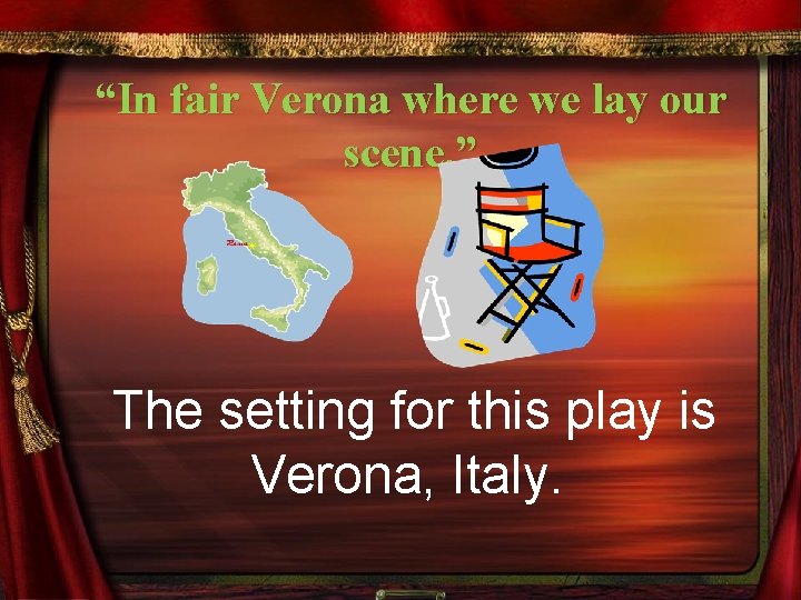 “In fair Verona where we lay our scene, ” The setting for this play