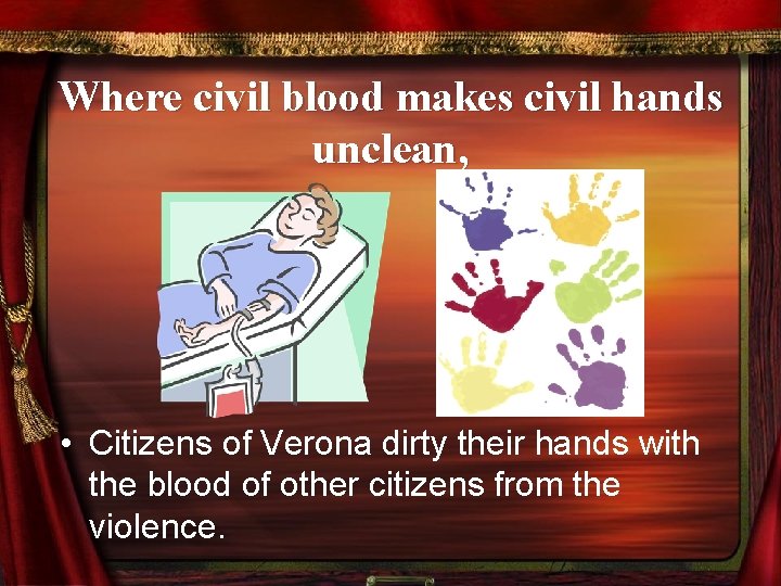 Where civil blood makes civil hands unclean, • Citizens of Verona dirty their hands