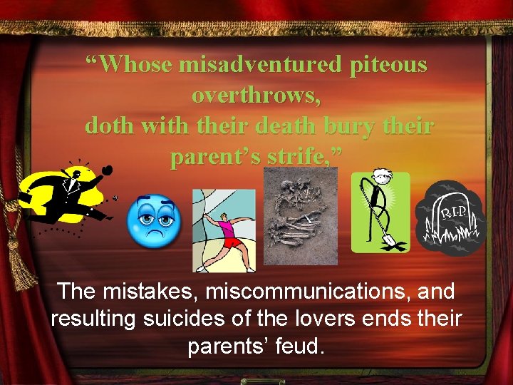 _ “Whose misadventured piteous overthrows, doth with their death bury their parent’s strife, ”