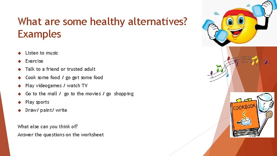 What are some healthy alternatives? Examples Listen to music Exercise Talk to a friend