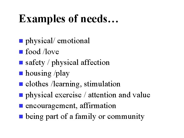 Examples of needs… physical/ emotional n food /love n safety / physical affection n