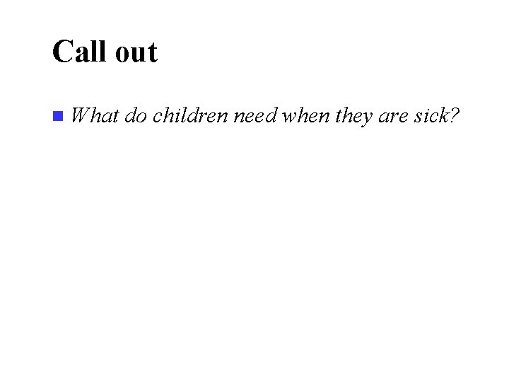 Call out n What do children need when they are sick? 