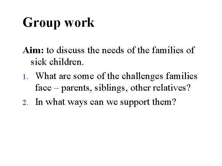 Group work Aim: to discuss the needs of the families of sick children. 1.