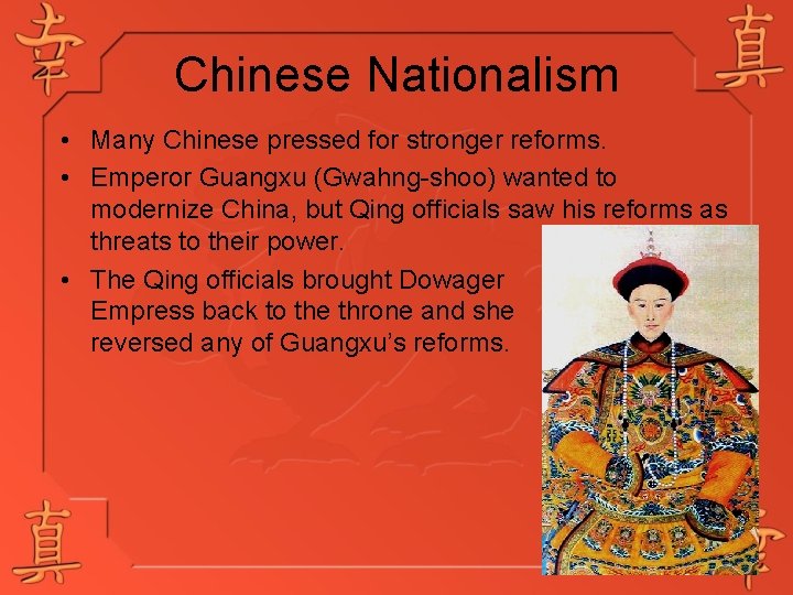 Chinese Nationalism • Many Chinese pressed for stronger reforms. • Emperor Guangxu (Gwahng-shoo) wanted