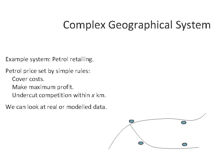 Complex Geographical System Example system: Petrol retailing. Petrol price set by simple rules: Cover