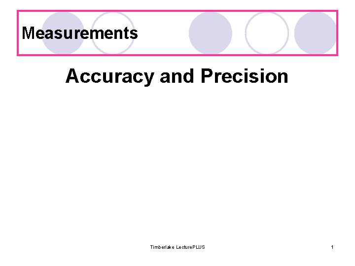 Measurements Accuracy and Precision Timberlake Lecture. PLUS 1 