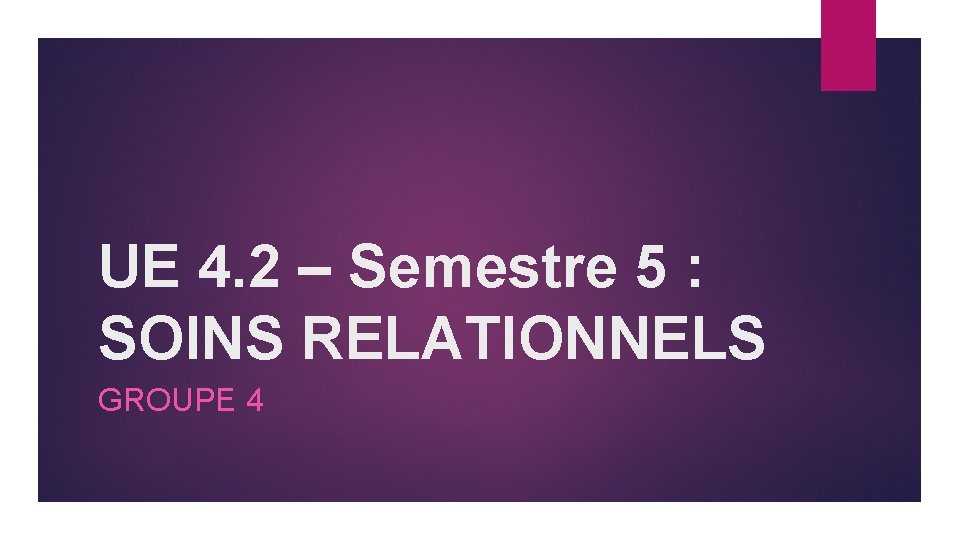 UE 4. 2 – Semestre 5 : SOINS RELATIONNELS GROUPE 4 