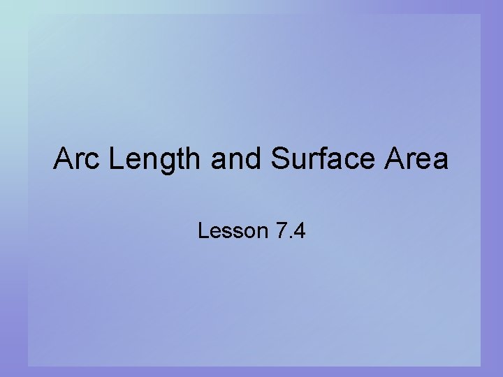 Arc Length and Surface Area Lesson 7. 4 