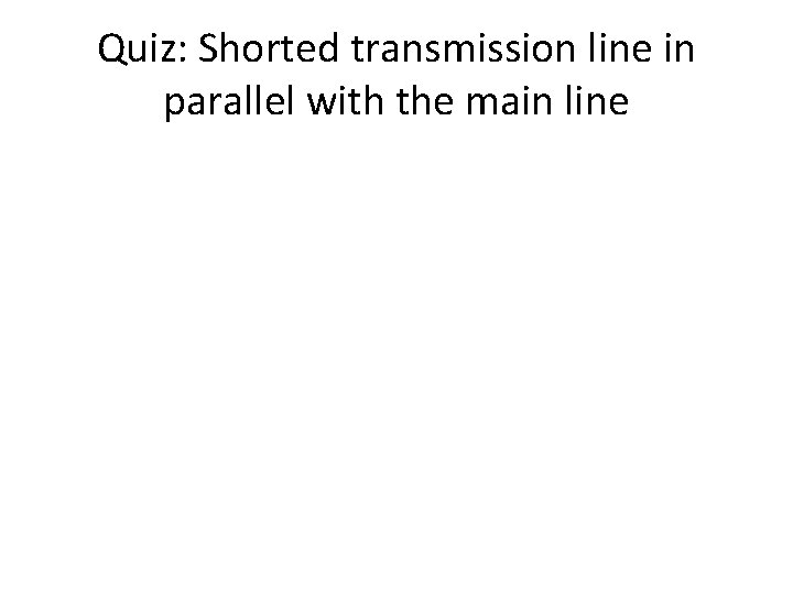 Quiz: Shorted transmission line in parallel with the main line 