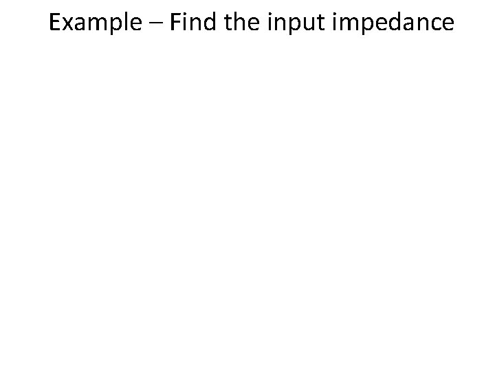 Example – Find the input impedance 