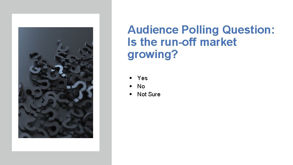 Audience Polling Question: Is the run-off market growing? § Yes § Not Sure 