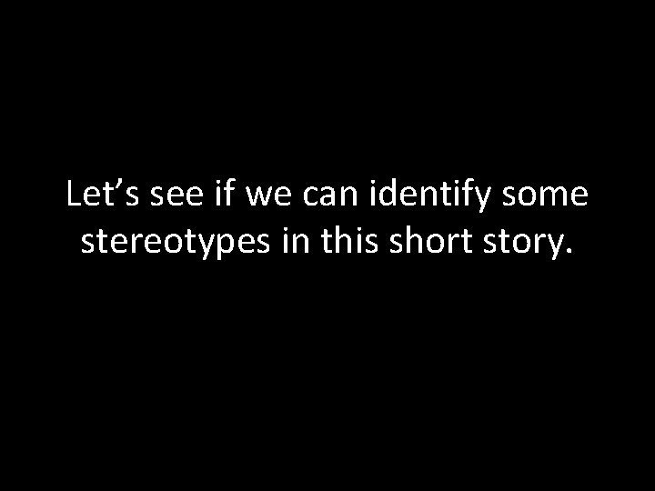 Let’s see if we can identify some stereotypes in this short story. Let’s see if we can identify some stereotypes in this short story.