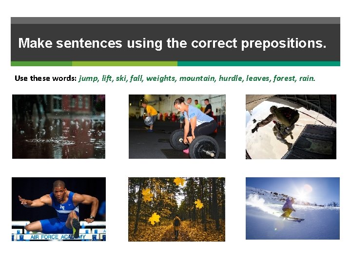 Make sentences using the correct prepositions. Use these words: jump, lift, ski, fall, weights,