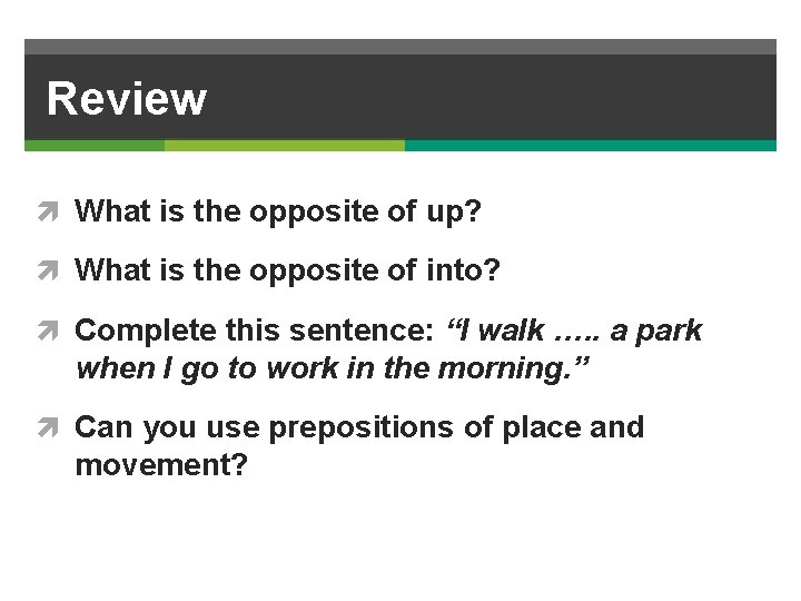 Review What is the opposite of up? What is the opposite of into? Complete