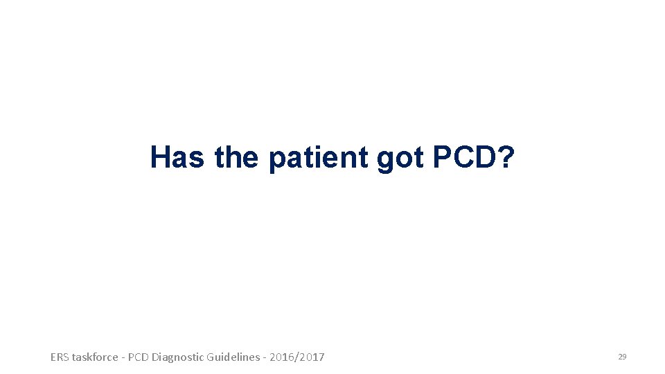 Has the patient got PCD? ERS taskforce - PCD Diagnostic Guidelines - 2016/2017 29 Has the patient got PCD? ERS taskforce - PCD Diagnostic Guidelines - 2016/2017 29