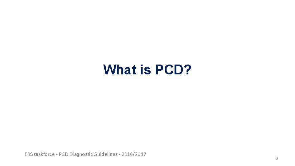 What is PCD? ERS taskforce - PCD Diagnostic Guidelines - 2016/2017 3 What is PCD? ERS taskforce - PCD Diagnostic Guidelines - 2016/2017 3
