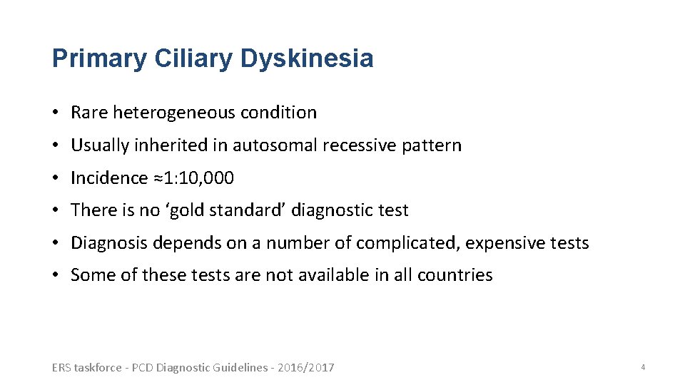 Primary Ciliary Dyskinesia • Rare heterogeneous condition • Usually inherited in autosomal recessive pattern Primary Ciliary Dyskinesia • Rare heterogeneous condition • Usually inherited in autosomal recessive pattern