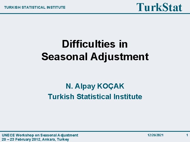TURKISH STATISTICAL INSTITUTE Turk. Stat Difficulties in Seasonal Adjustment N. Alpay KOÇAK Turkish Statistical