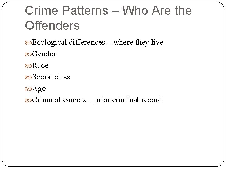 Crime Patterns – Who Are the Offenders Ecological differences – where they live Gender
