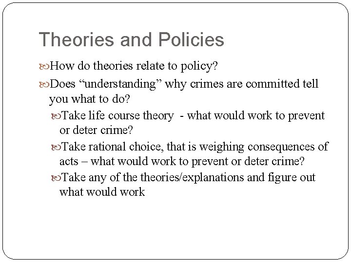 Theories and Policies How do theories relate to policy? Does “understanding” why crimes are