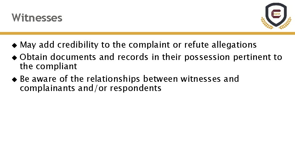 Witnesses May add credibility to the complaint or refute allegations Obtain documents and records