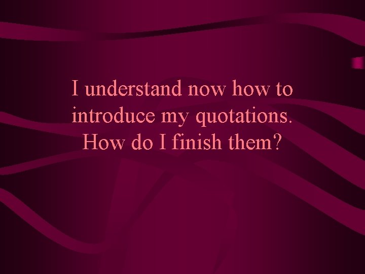 I understand now how to introduce my quotations. How do I finish them? 