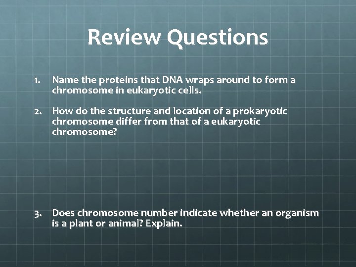 Review Questions 1. Name the proteins that DNA wraps around to form a chromosome