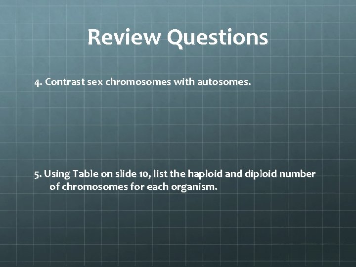 Review Questions 4. Contrast sex chromosomes with autosomes. 5. Using Table on slide 10,