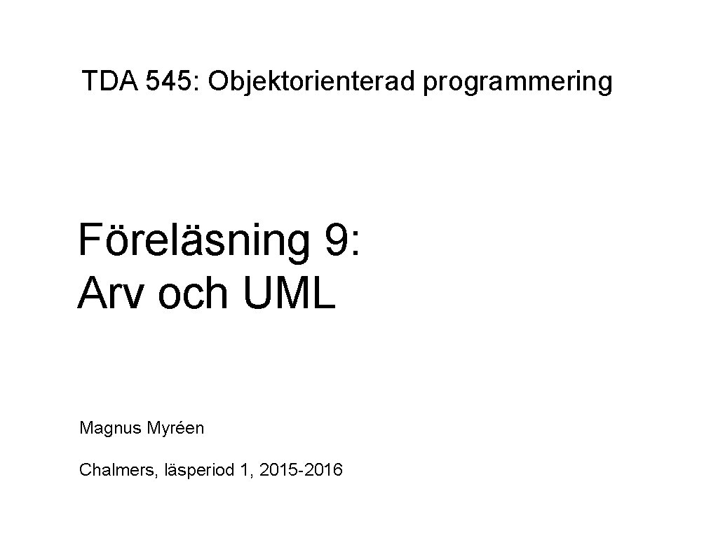 TDA 545: Objektorienterad programmering Föreläsning 9: Arv och UML Magnus Myréen Chalmers, läsperiod 1,