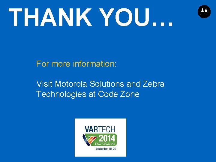 THANK YOU… For more information: Visit Motorola Solutions and Zebra Technologies at Code Zone