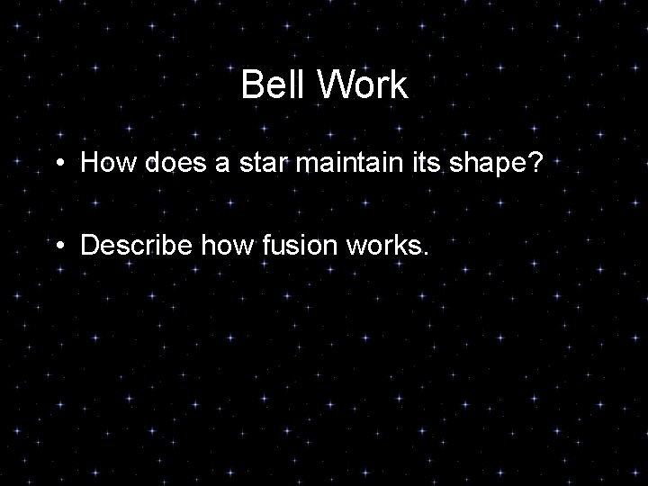 Bell Work • How does a star maintain its shape? • Describe how fusion