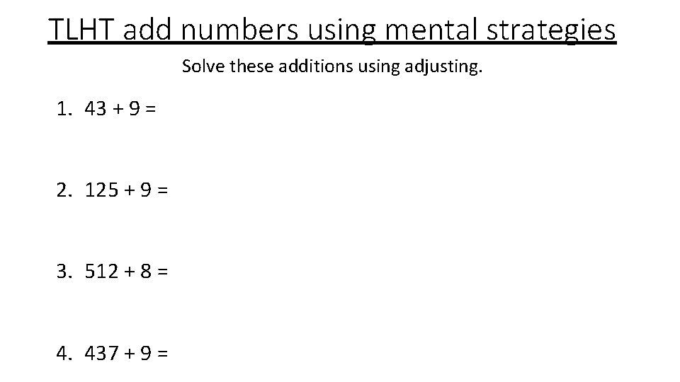 TLHT add numbers using mental strategies Solve these additions using adjusting. 1. 43 +