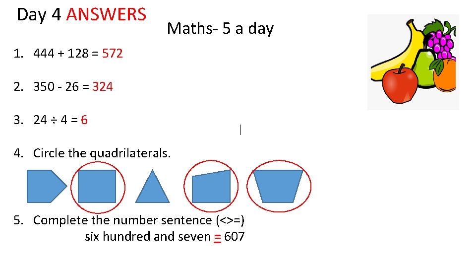 Day 4 ANSWERS Maths- 5 a day 1. 444 + 128 = 572 2.