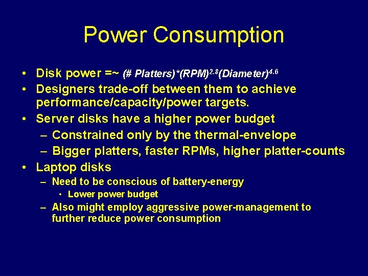 Power Consumption • Disk power =~ (# Platters)*(RPM)2. 8(Diameter)4. 6 • Designers trade-off between