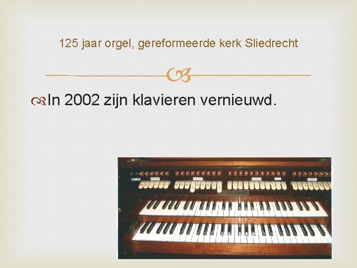 125 jaar orgel, gereformeerde kerk Sliedrecht In 2002 zijn klavieren vernieuwd. 