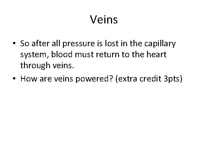 Veins • So after all pressure is lost in the capillary system, blood must