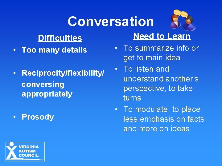 Conversation Difficulties • Too many details • Reciprocity/flexibility/ conversing appropriately • Prosody Need to