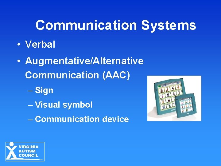 Communication Systems • Verbal • Augmentative/Alternative Communication (AAC) – Sign – Visual symbol –
