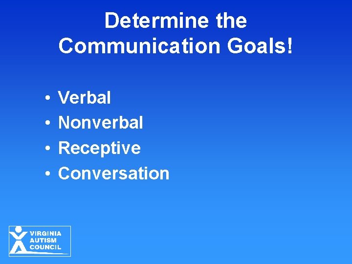 Determine the Communication Goals! • • Verbal Nonverbal Receptive Conversation 