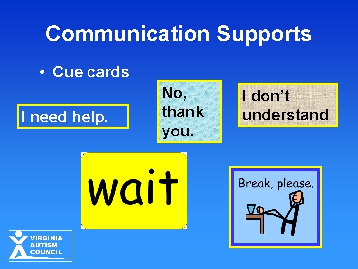 Communication Supports • Cue cards I need help. No, thank you. I don’t understand
