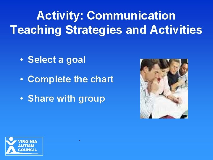 Activity: Communication Teaching Strategies and Activities • Select a goal • Complete the chart