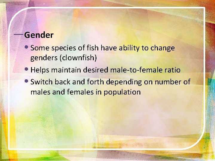 ―Gender • Some species of fish have ability to change genders (clownfish) • Helps