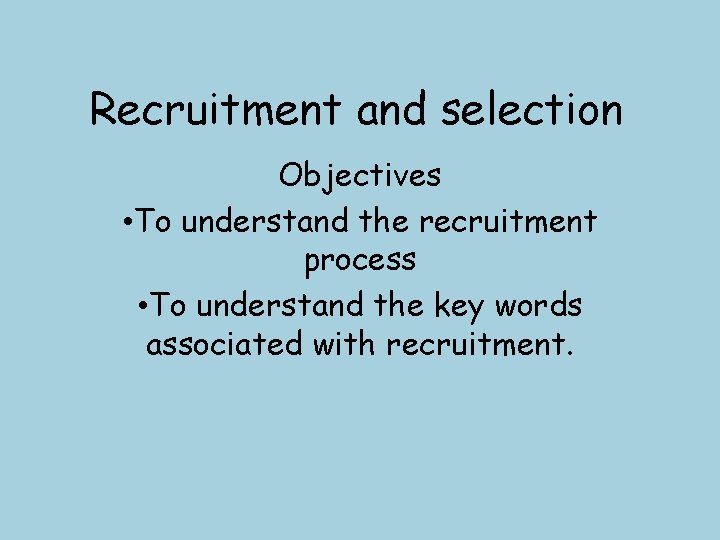 Recruitment and selection Objectives • To understand the recruitment process • To understand the