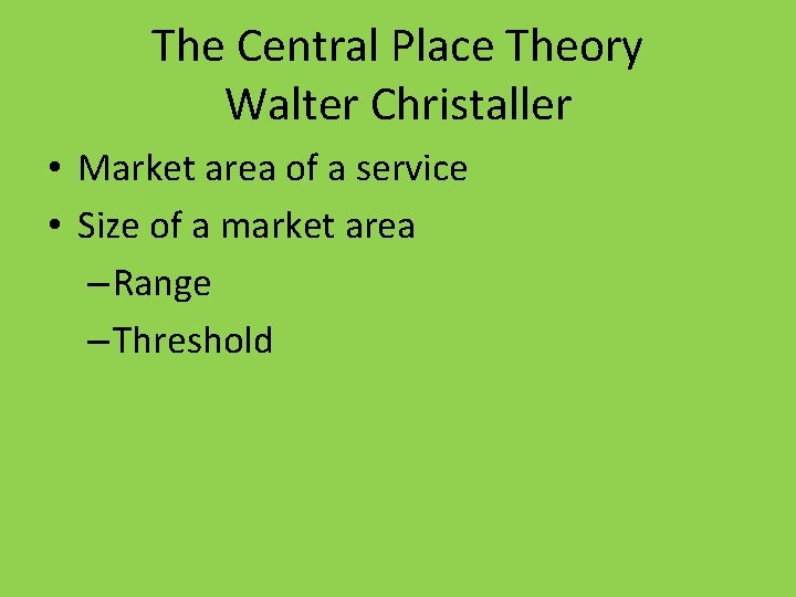 The Central Place Theory Walter Christaller • Market area of a service • Size