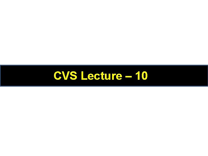 CVS Lecture – 10 